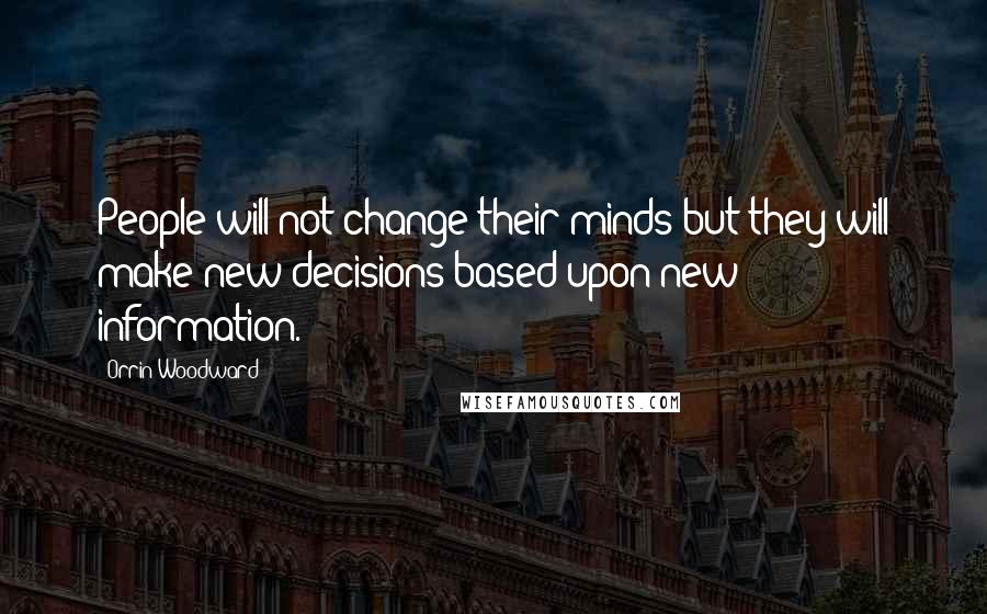 Orrin Woodward Quotes: People will not change their minds but they will make new decisions based upon new information.