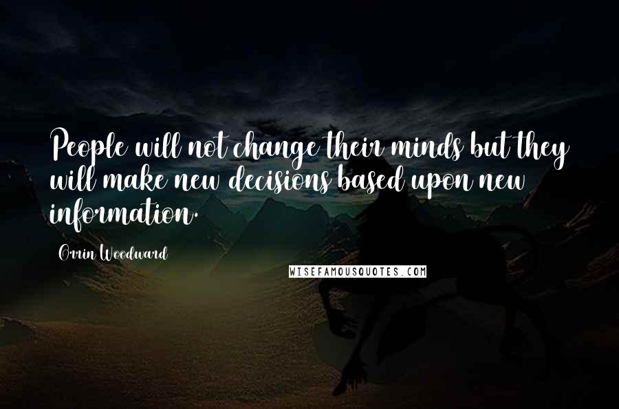 Orrin Woodward Quotes: People will not change their minds but they will make new decisions based upon new information.