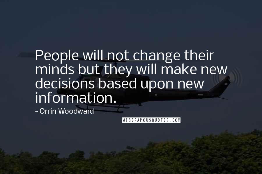 Orrin Woodward Quotes: People will not change their minds but they will make new decisions based upon new information.