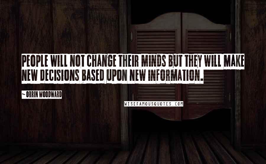 Orrin Woodward Quotes: People will not change their minds but they will make new decisions based upon new information.