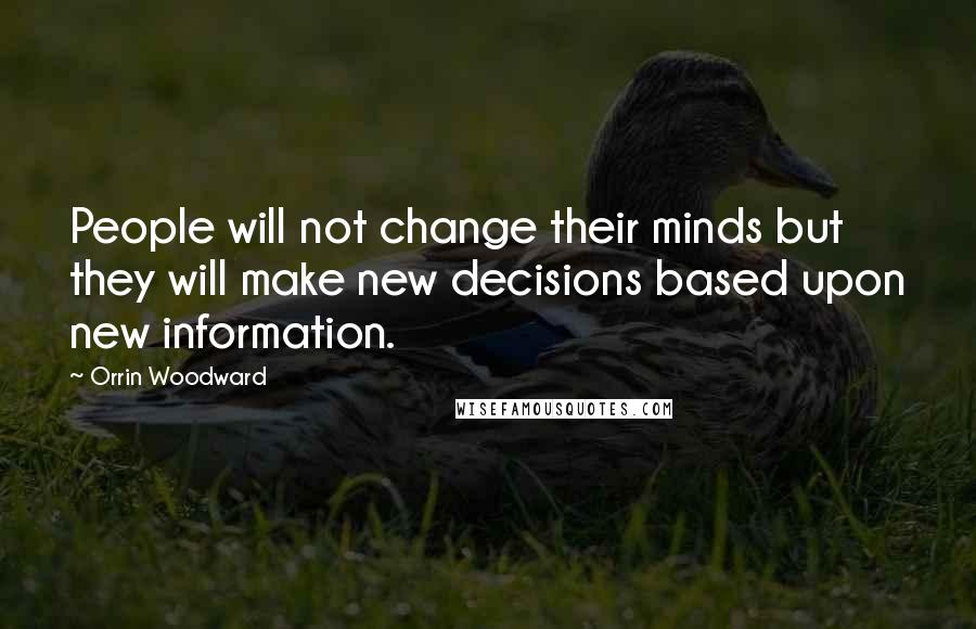 Orrin Woodward Quotes: People will not change their minds but they will make new decisions based upon new information.