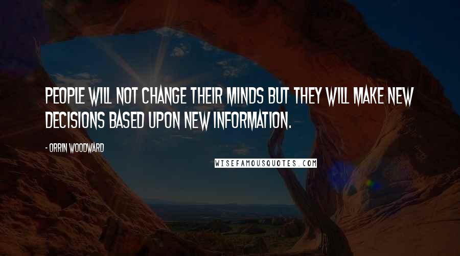 Orrin Woodward Quotes: People will not change their minds but they will make new decisions based upon new information.