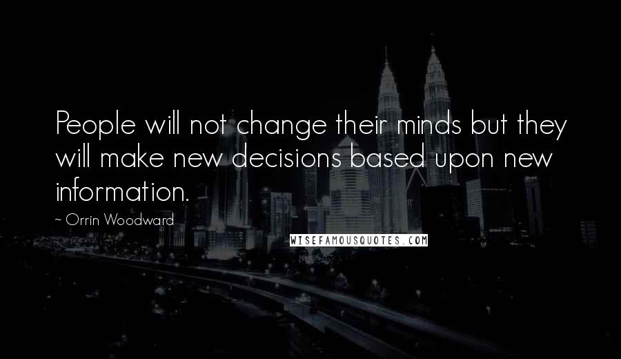 Orrin Woodward Quotes: People will not change their minds but they will make new decisions based upon new information.