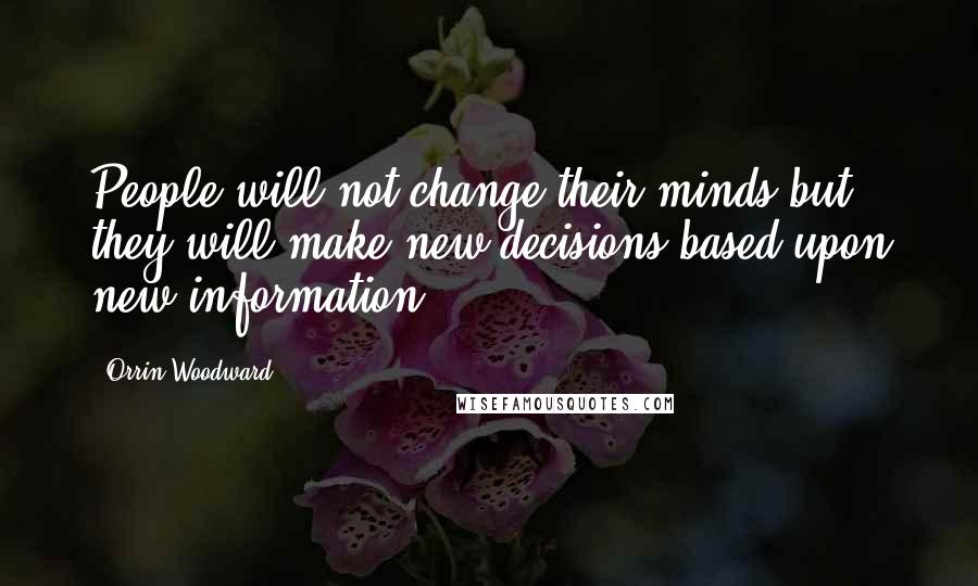 Orrin Woodward Quotes: People will not change their minds but they will make new decisions based upon new information.