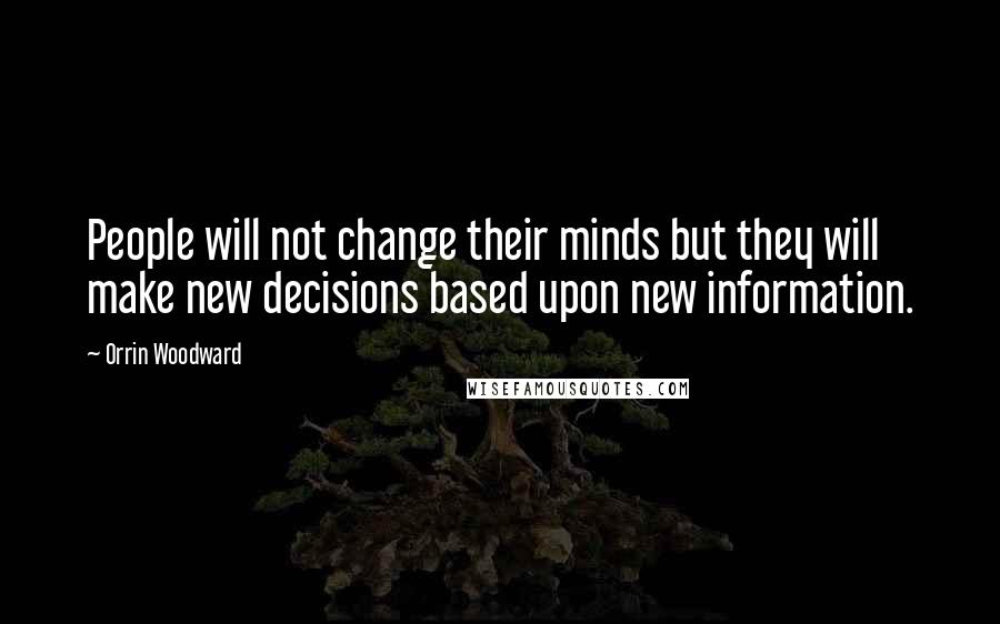 Orrin Woodward Quotes: People will not change their minds but they will make new decisions based upon new information.