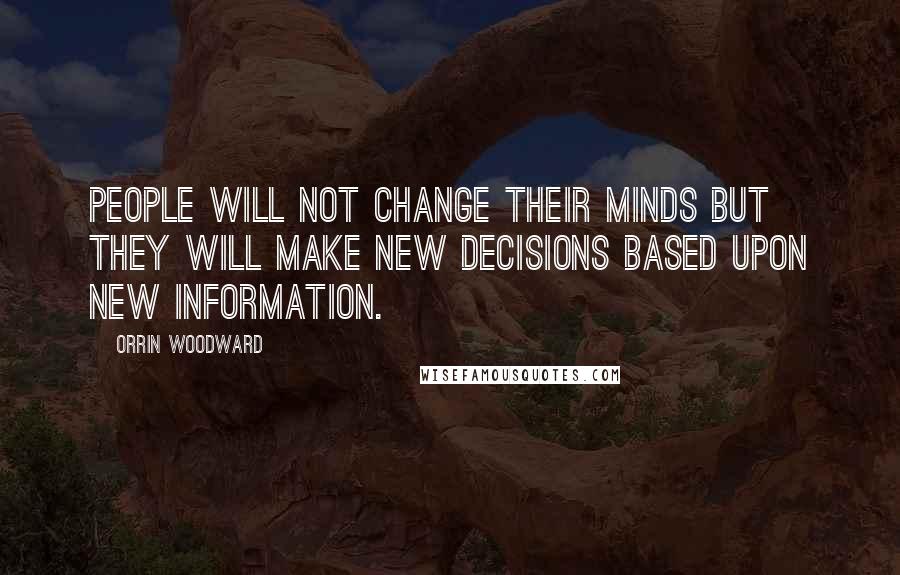 Orrin Woodward Quotes: People will not change their minds but they will make new decisions based upon new information.