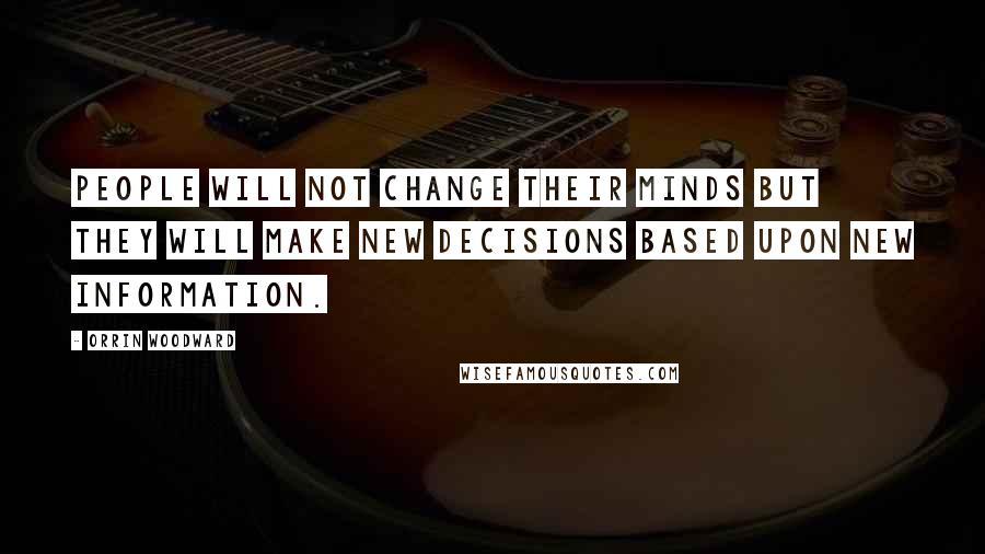 Orrin Woodward Quotes: People will not change their minds but they will make new decisions based upon new information.