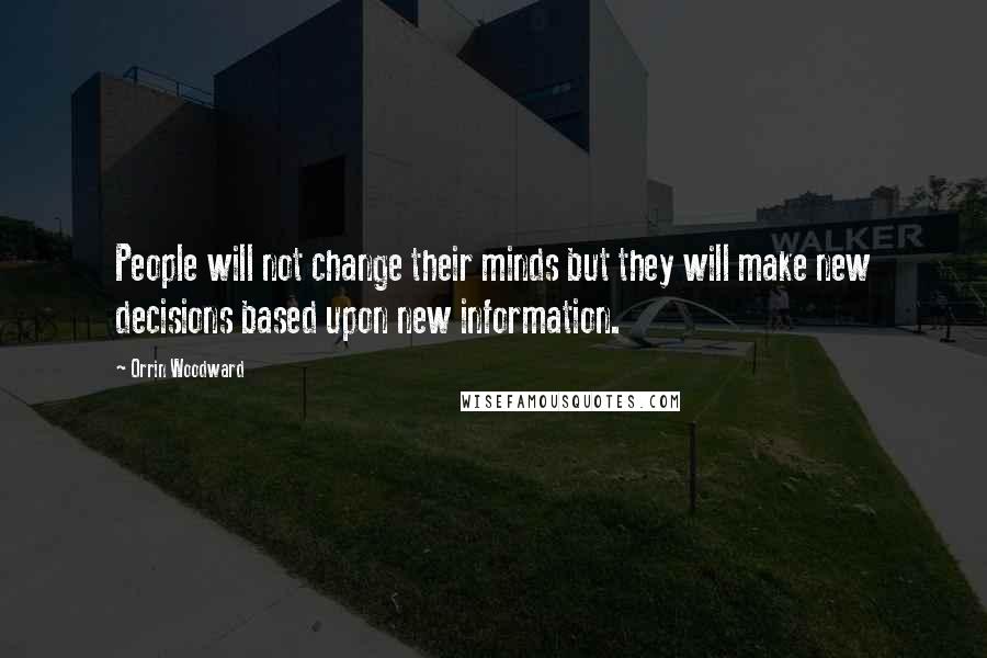 Orrin Woodward Quotes: People will not change their minds but they will make new decisions based upon new information.