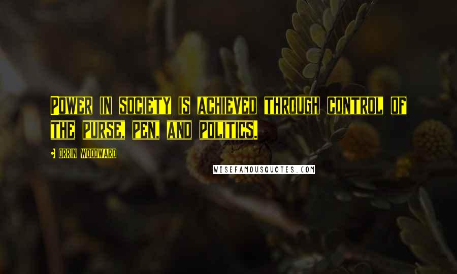 Orrin Woodward Quotes: Power in society is achieved through control of the purse, pen, and politics.