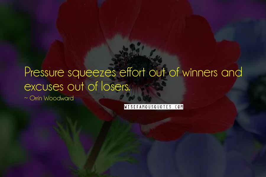 Orrin Woodward Quotes: Pressure squeezes effort out of winners and excuses out of losers.