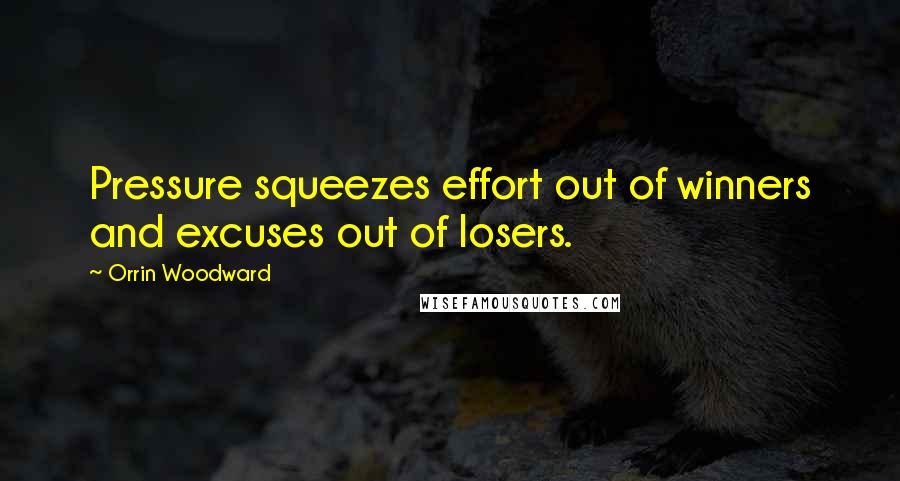 Orrin Woodward Quotes: Pressure squeezes effort out of winners and excuses out of losers.