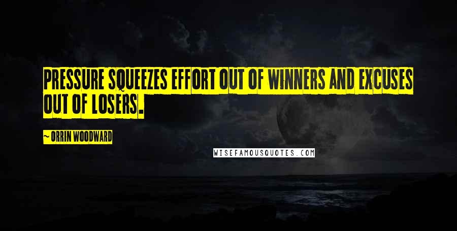 Orrin Woodward Quotes: Pressure squeezes effort out of winners and excuses out of losers.