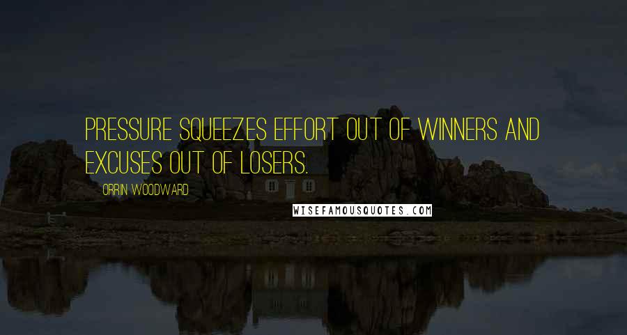 Orrin Woodward Quotes: Pressure squeezes effort out of winners and excuses out of losers.