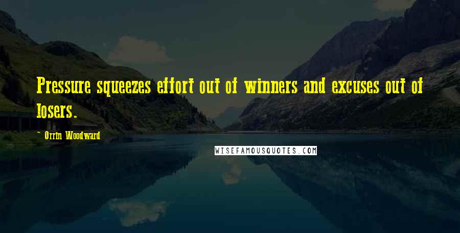 Orrin Woodward Quotes: Pressure squeezes effort out of winners and excuses out of losers.