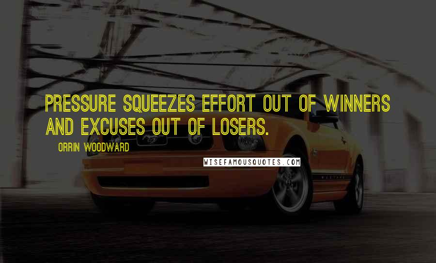 Orrin Woodward Quotes: Pressure squeezes effort out of winners and excuses out of losers.