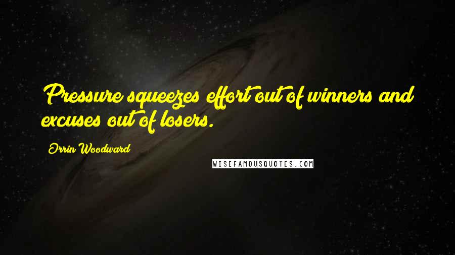 Orrin Woodward Quotes: Pressure squeezes effort out of winners and excuses out of losers.