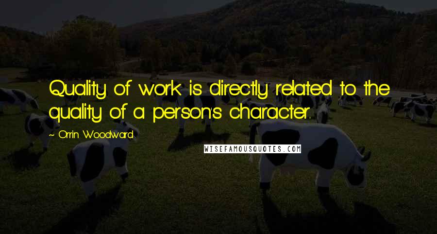 Orrin Woodward Quotes: Quality of work is directly related to the quality of a person's character.