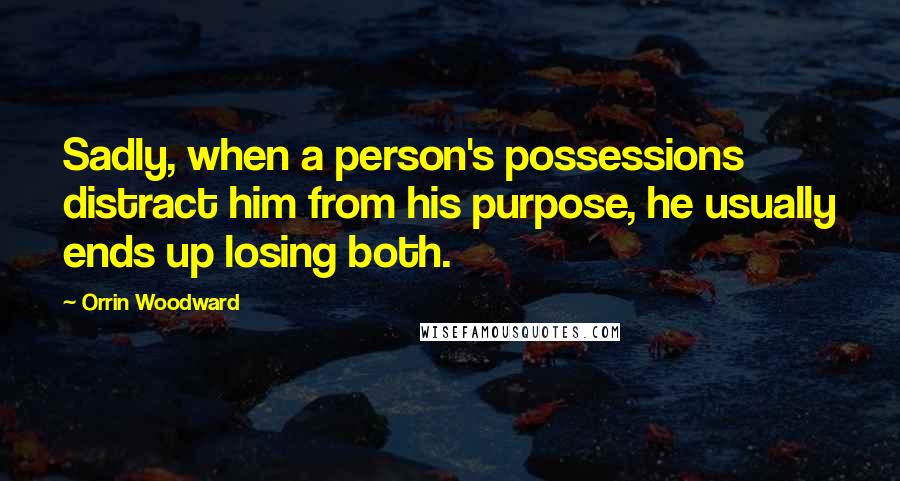 Orrin Woodward Quotes: Sadly, when a person's possessions distract him from his purpose, he usually ends up losing both.