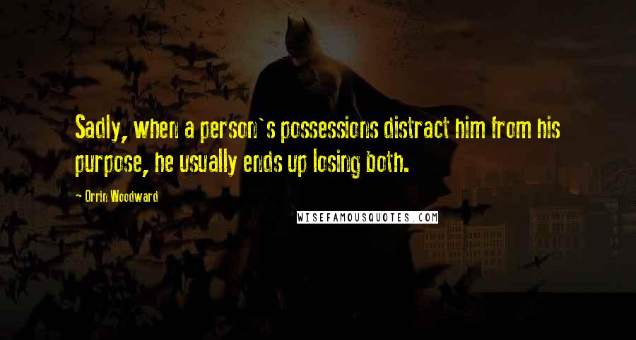 Orrin Woodward Quotes: Sadly, when a person's possessions distract him from his purpose, he usually ends up losing both.