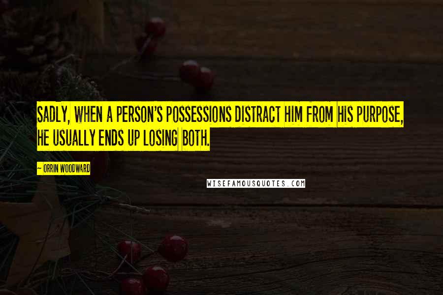 Orrin Woodward Quotes: Sadly, when a person's possessions distract him from his purpose, he usually ends up losing both.