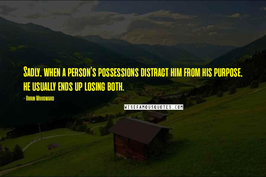 Orrin Woodward Quotes: Sadly, when a person's possessions distract him from his purpose, he usually ends up losing both.