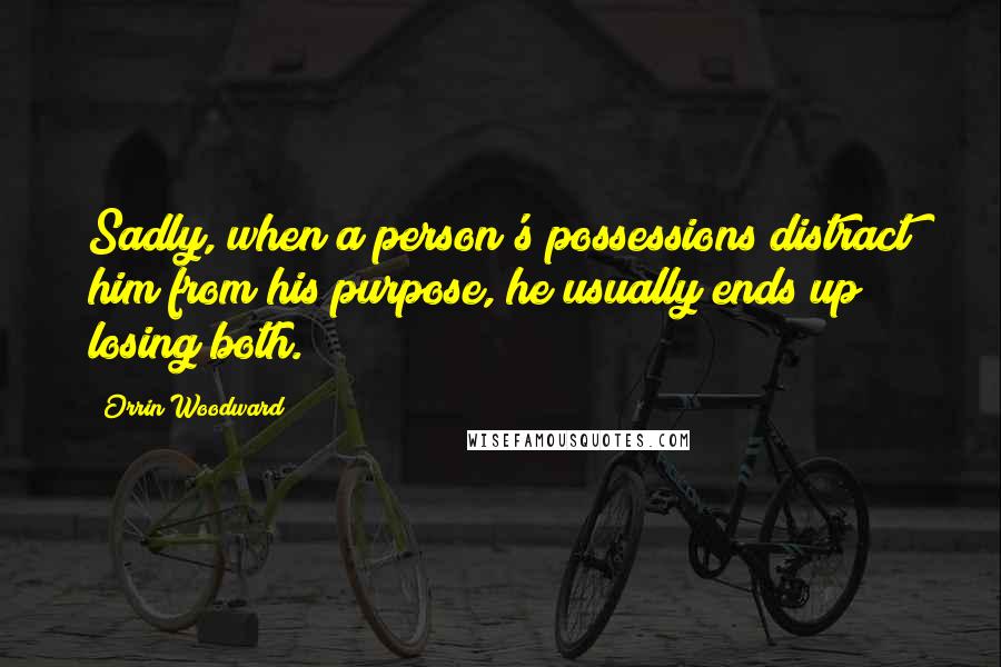 Orrin Woodward Quotes: Sadly, when a person's possessions distract him from his purpose, he usually ends up losing both.