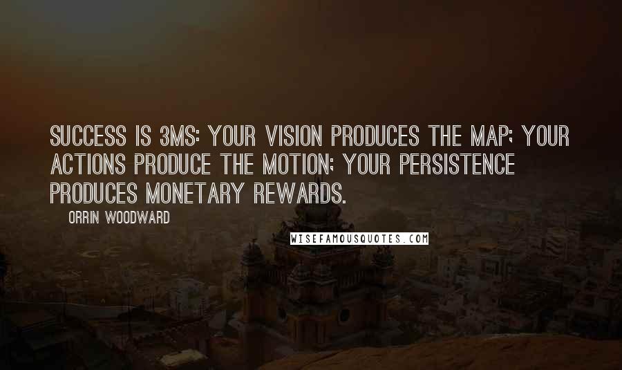 Orrin Woodward Quotes: Success is 3Ms: Your vision produces the Map; your actions produce the Motion; your persistence produces Monetary rewards.