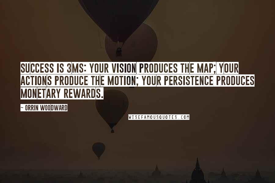 Orrin Woodward Quotes: Success is 3Ms: Your vision produces the Map; your actions produce the Motion; your persistence produces Monetary rewards.