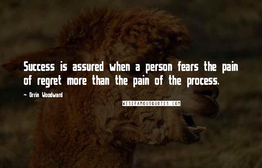 Orrin Woodward Quotes: Success is assured when a person fears the pain of regret more than the pain of the process.