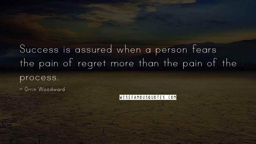 Orrin Woodward Quotes: Success is assured when a person fears the pain of regret more than the pain of the process.