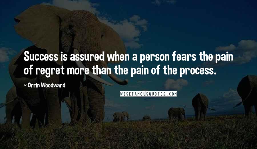 Orrin Woodward Quotes: Success is assured when a person fears the pain of regret more than the pain of the process.