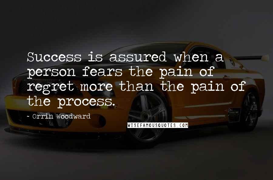 Orrin Woodward Quotes: Success is assured when a person fears the pain of regret more than the pain of the process.