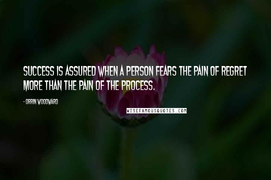Orrin Woodward Quotes: Success is assured when a person fears the pain of regret more than the pain of the process.