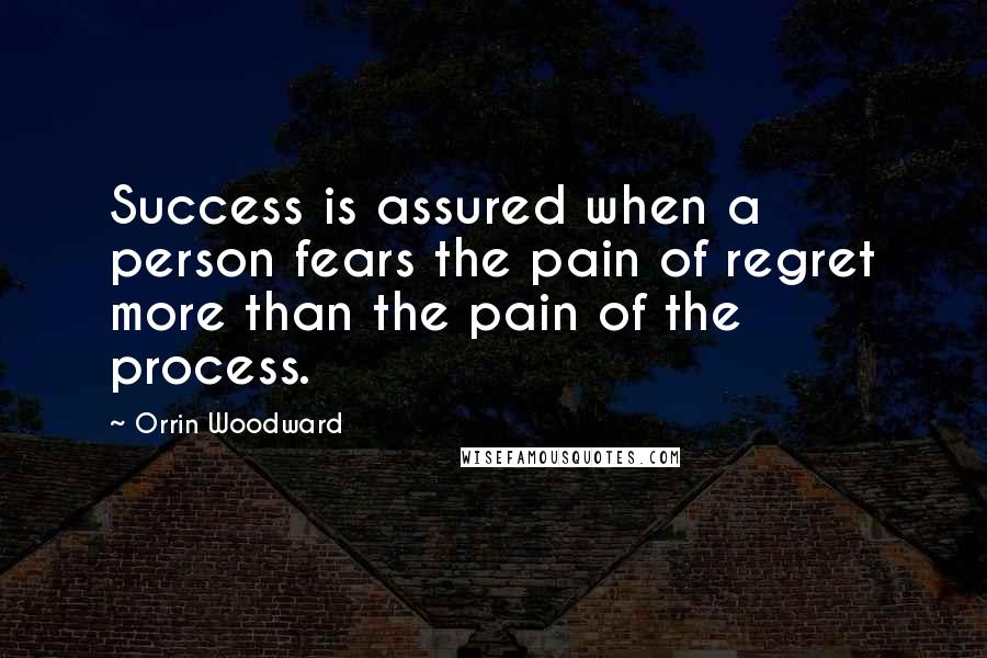 Orrin Woodward Quotes: Success is assured when a person fears the pain of regret more than the pain of the process.