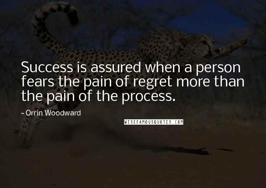 Orrin Woodward Quotes: Success is assured when a person fears the pain of regret more than the pain of the process.