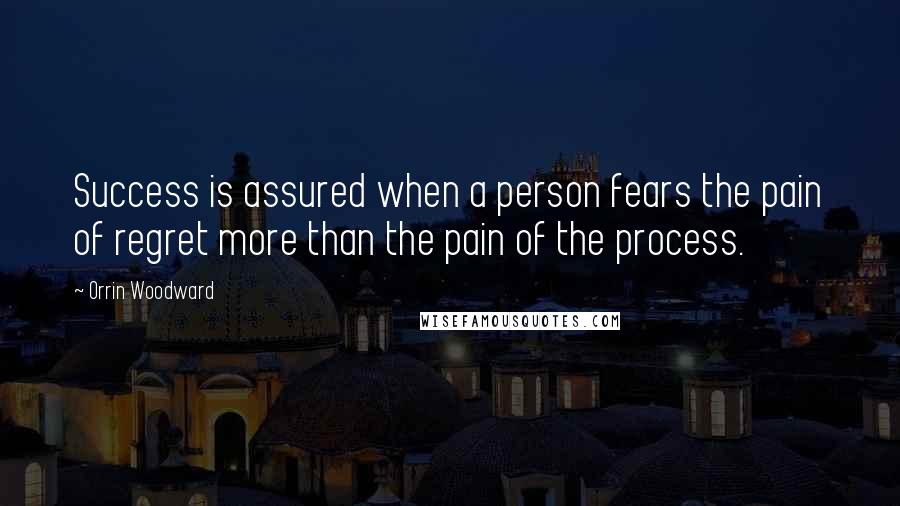 Orrin Woodward Quotes: Success is assured when a person fears the pain of regret more than the pain of the process.