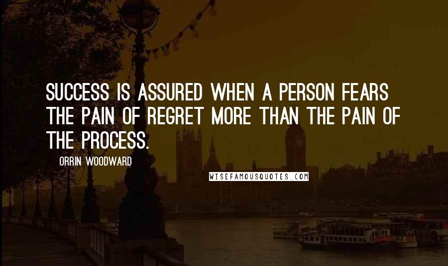 Orrin Woodward Quotes: Success is assured when a person fears the pain of regret more than the pain of the process.