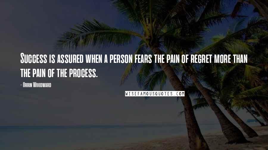 Orrin Woodward Quotes: Success is assured when a person fears the pain of regret more than the pain of the process.