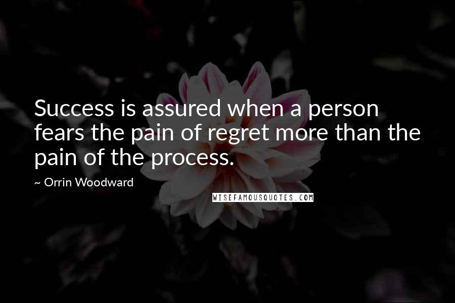 Orrin Woodward Quotes: Success is assured when a person fears the pain of regret more than the pain of the process.