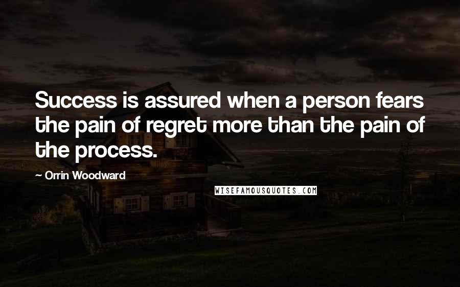 Orrin Woodward Quotes: Success is assured when a person fears the pain of regret more than the pain of the process.