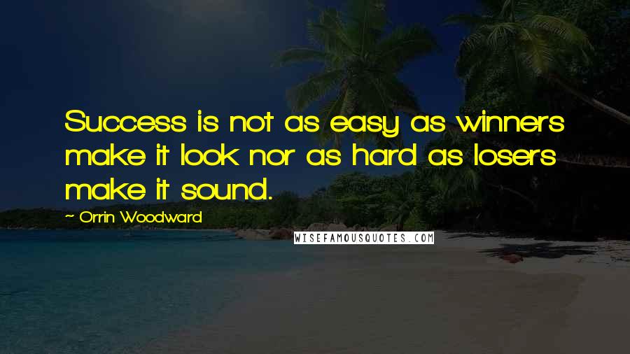 Orrin Woodward Quotes: Success is not as easy as winners make it look nor as hard as losers make it sound.