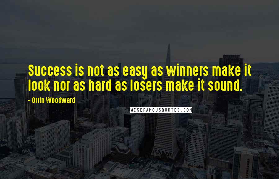 Orrin Woodward Quotes: Success is not as easy as winners make it look nor as hard as losers make it sound.