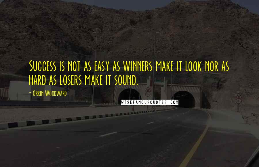 Orrin Woodward Quotes: Success is not as easy as winners make it look nor as hard as losers make it sound.