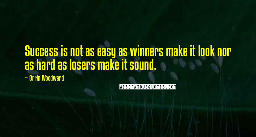 Orrin Woodward Quotes: Success is not as easy as winners make it look nor as hard as losers make it sound.