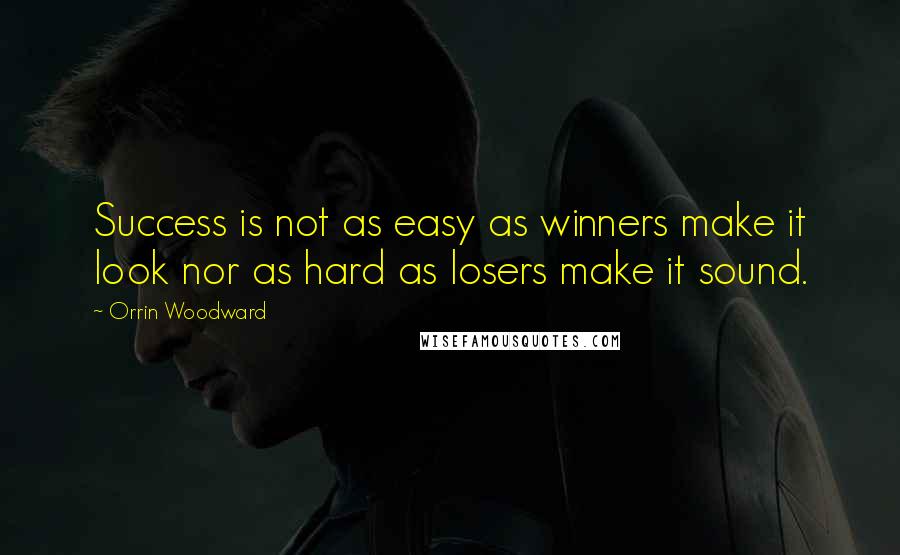 Orrin Woodward Quotes: Success is not as easy as winners make it look nor as hard as losers make it sound.