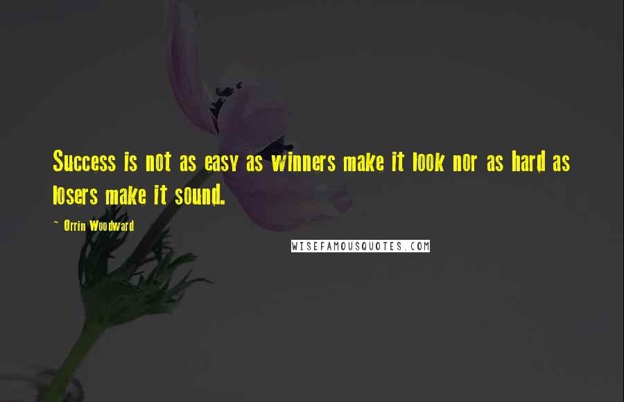 Orrin Woodward Quotes: Success is not as easy as winners make it look nor as hard as losers make it sound.