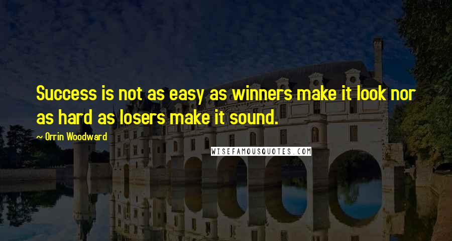 Orrin Woodward Quotes: Success is not as easy as winners make it look nor as hard as losers make it sound.