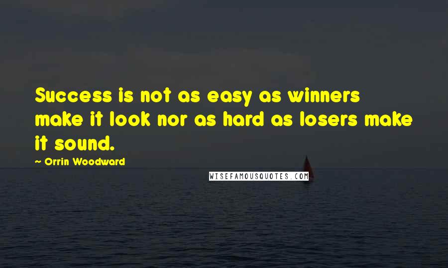 Orrin Woodward Quotes: Success is not as easy as winners make it look nor as hard as losers make it sound.