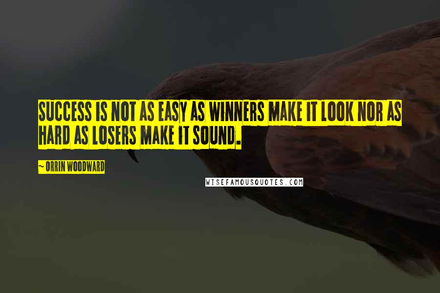 Orrin Woodward Quotes: Success is not as easy as winners make it look nor as hard as losers make it sound.