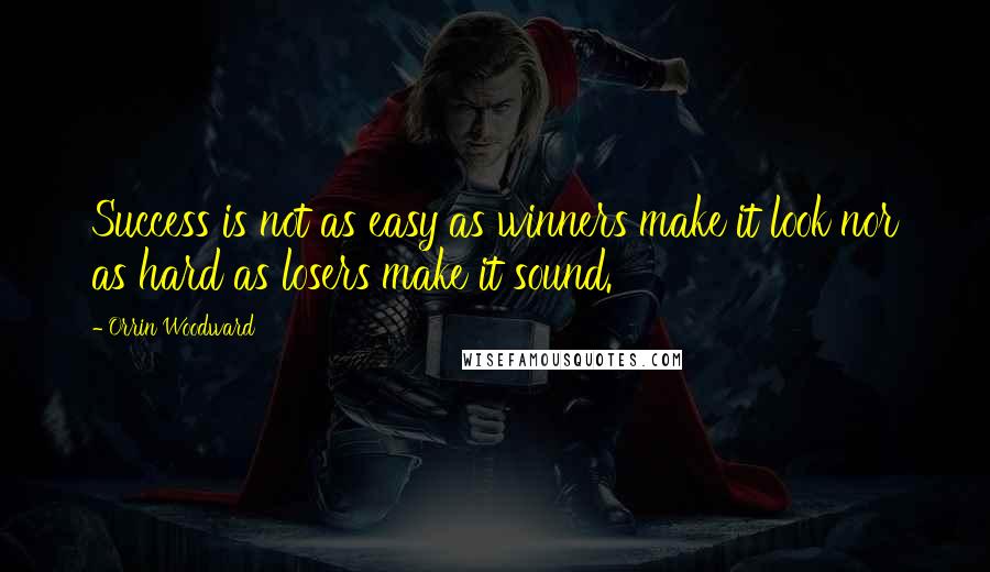 Orrin Woodward Quotes: Success is not as easy as winners make it look nor as hard as losers make it sound.